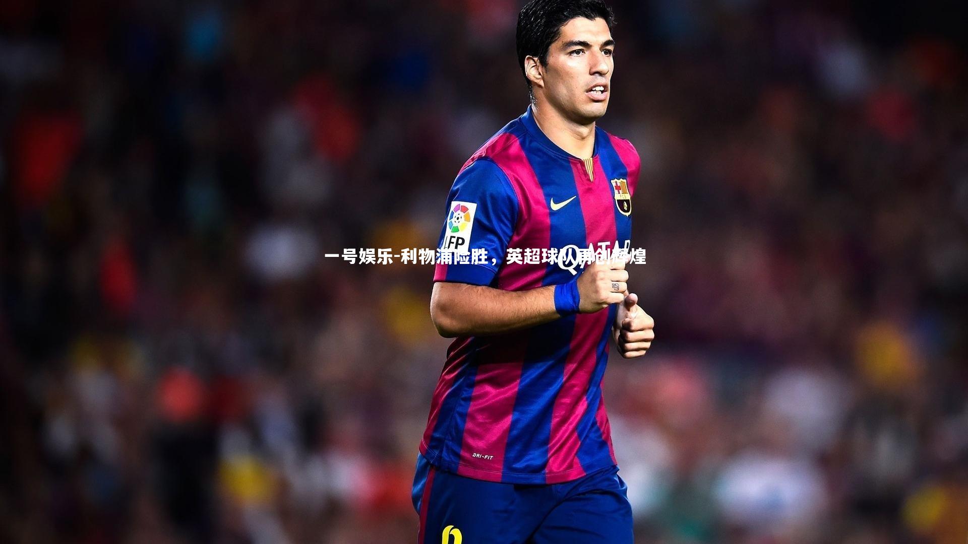 利物浦险胜,英超球队再创辉煌