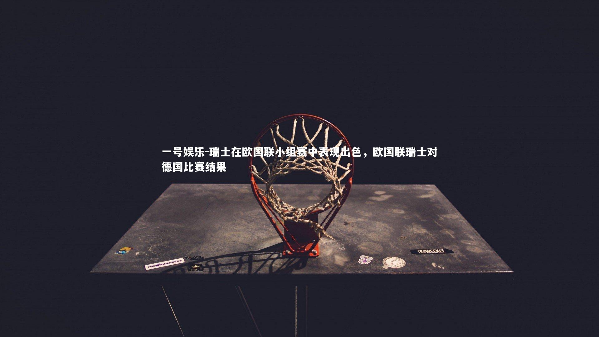 瑞士在欧国联小组赛中表现出色,欧国联瑞士对德国比赛结果