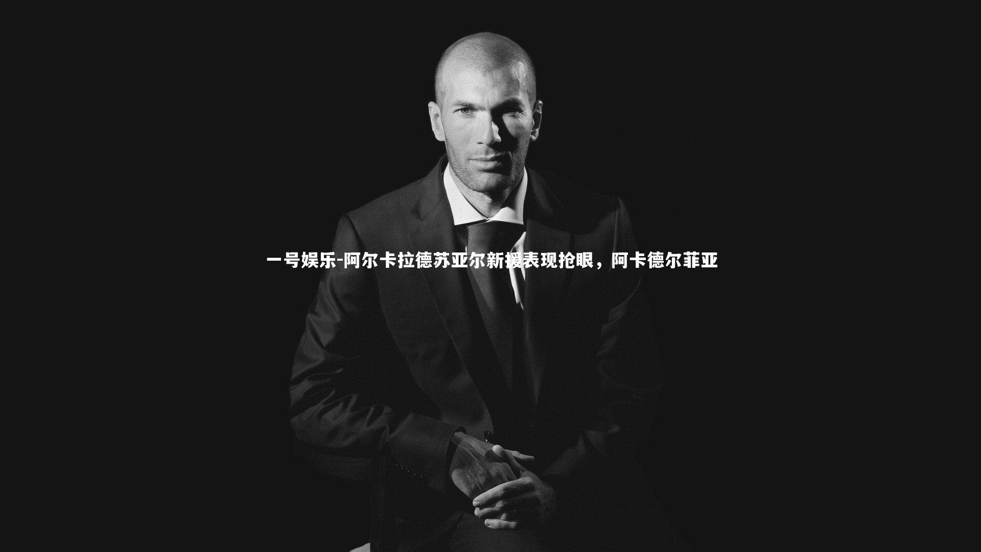 一号娱乐-阿尔卡拉德苏亚尔新援表现抢眼,阿卡德尔菲亚