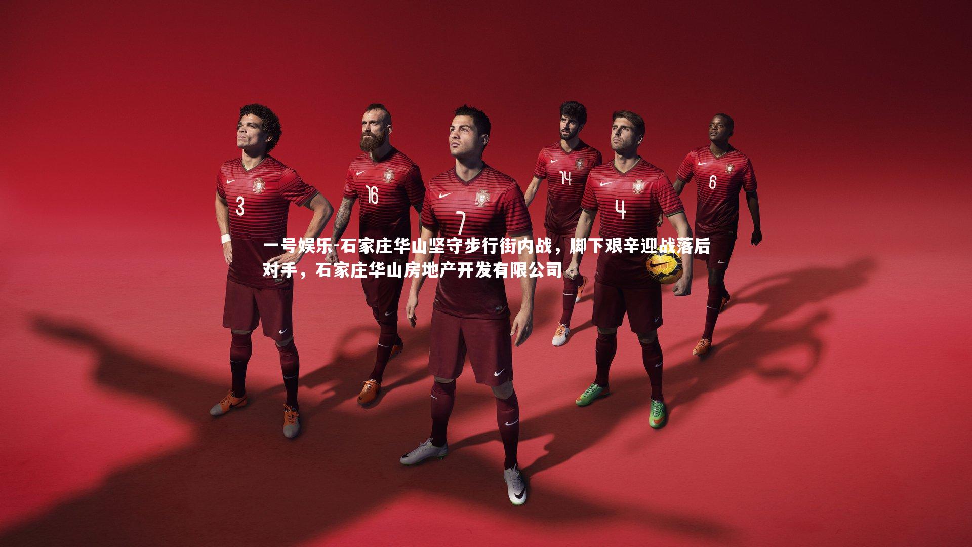 一号娱乐-石家庄华山坚守步行街内战,脚下艰辛迎战落后对手,石家庄华山房地产开发有限公司