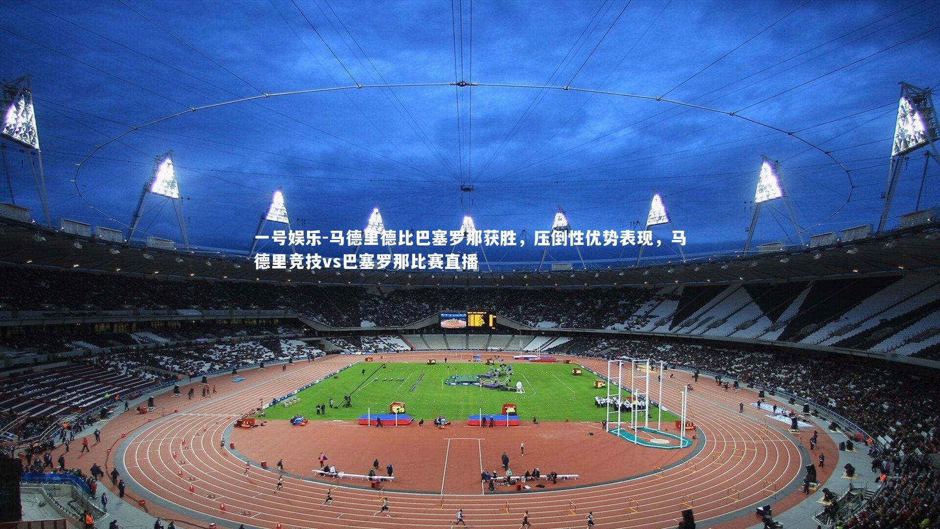 一号娱乐-马德里德比巴塞罗那获胜，压倒性优势表现，马德里竞技vs巴塞罗那比赛直播