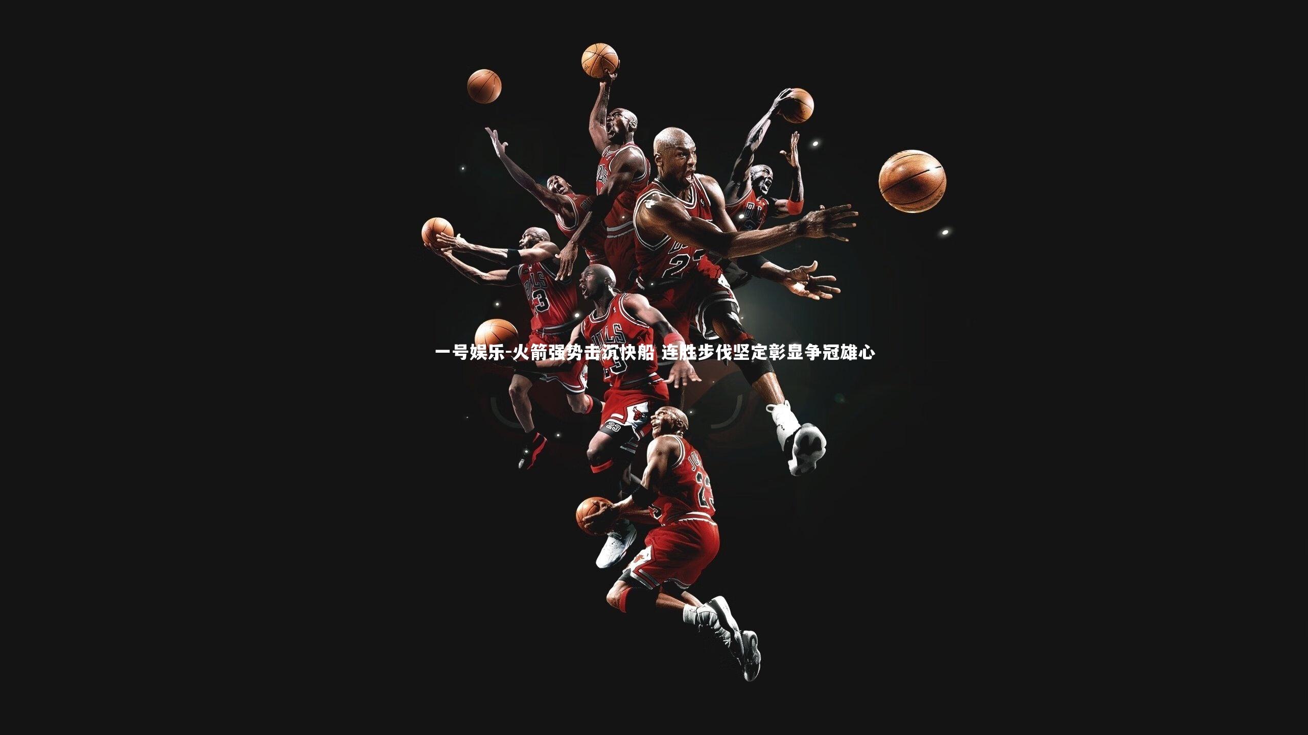 一号娱乐-火箭强势击沉快船 连胜步伐坚定彰显争冠雄心