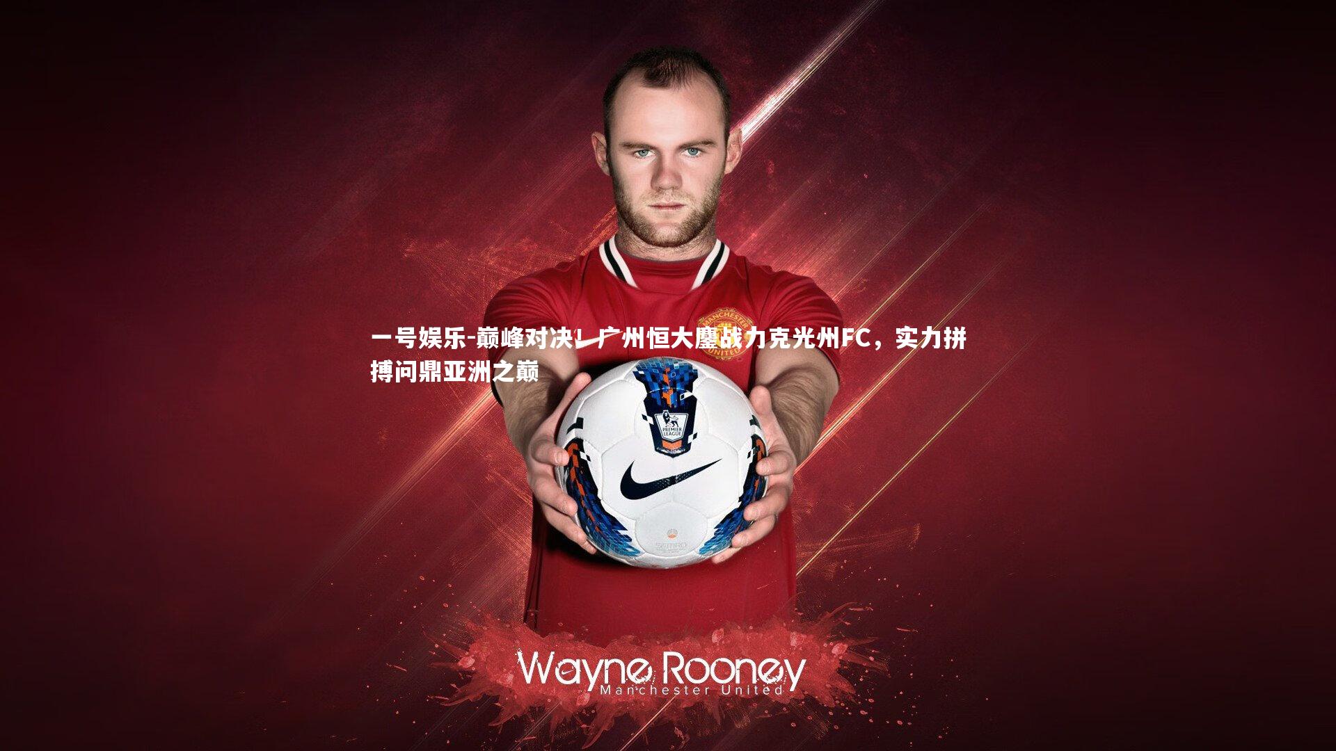 巅峰对决！广州恒大鏖战力克光州FC，实力拼搏问鼎亚洲之巅