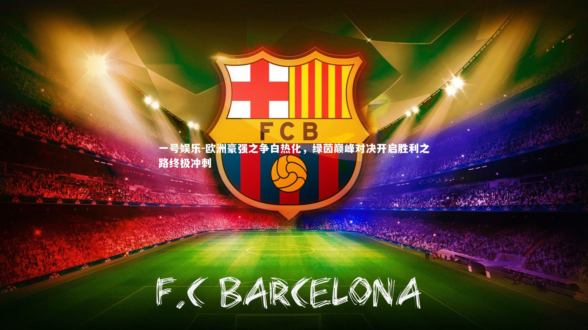 一号娱乐-欧洲豪强之争白热化，绿茵巅峰对决开启胜利之路终极冲刺
