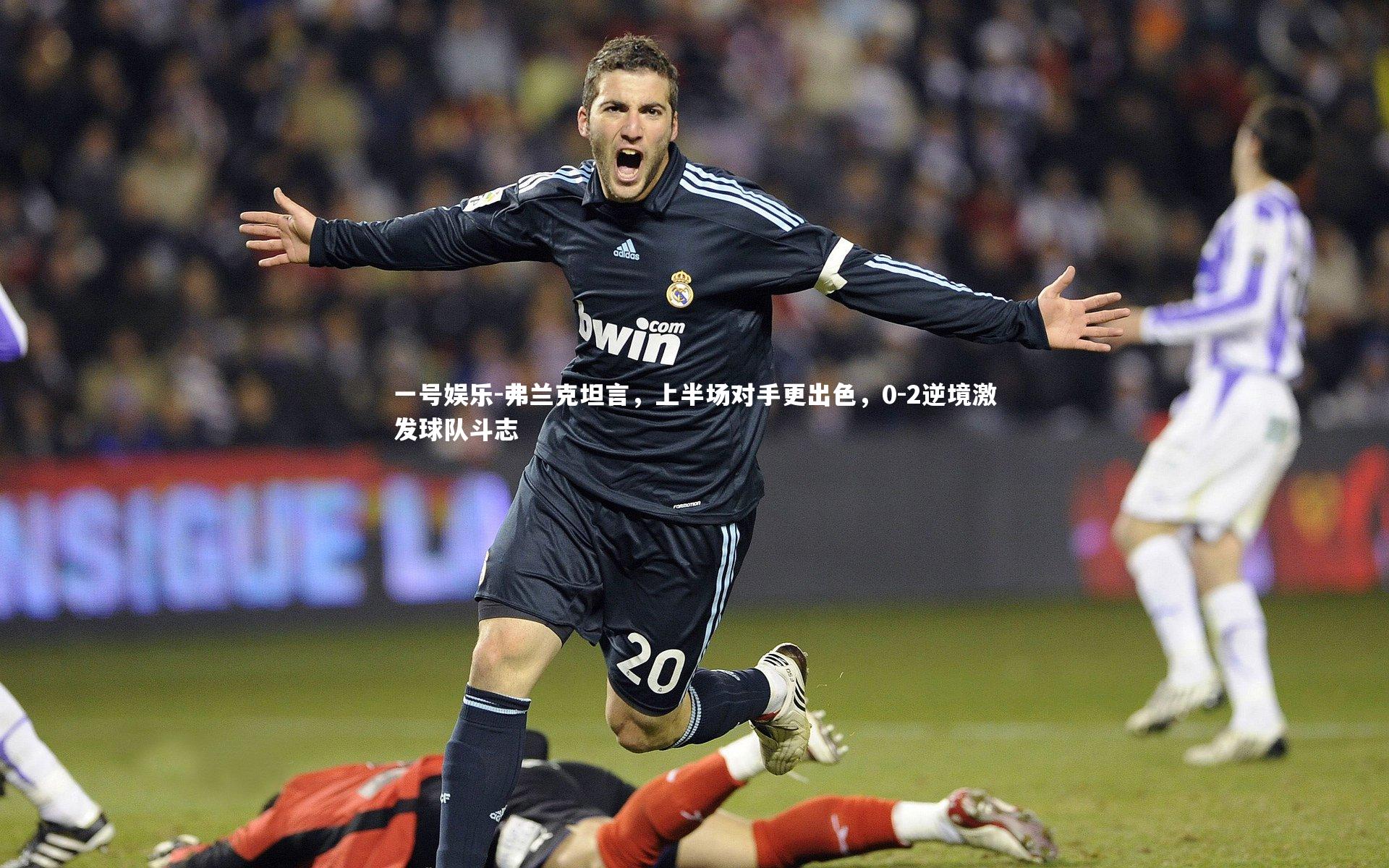 弗兰克坦言，上半场对手更出色，0-2逆境激发球队斗志