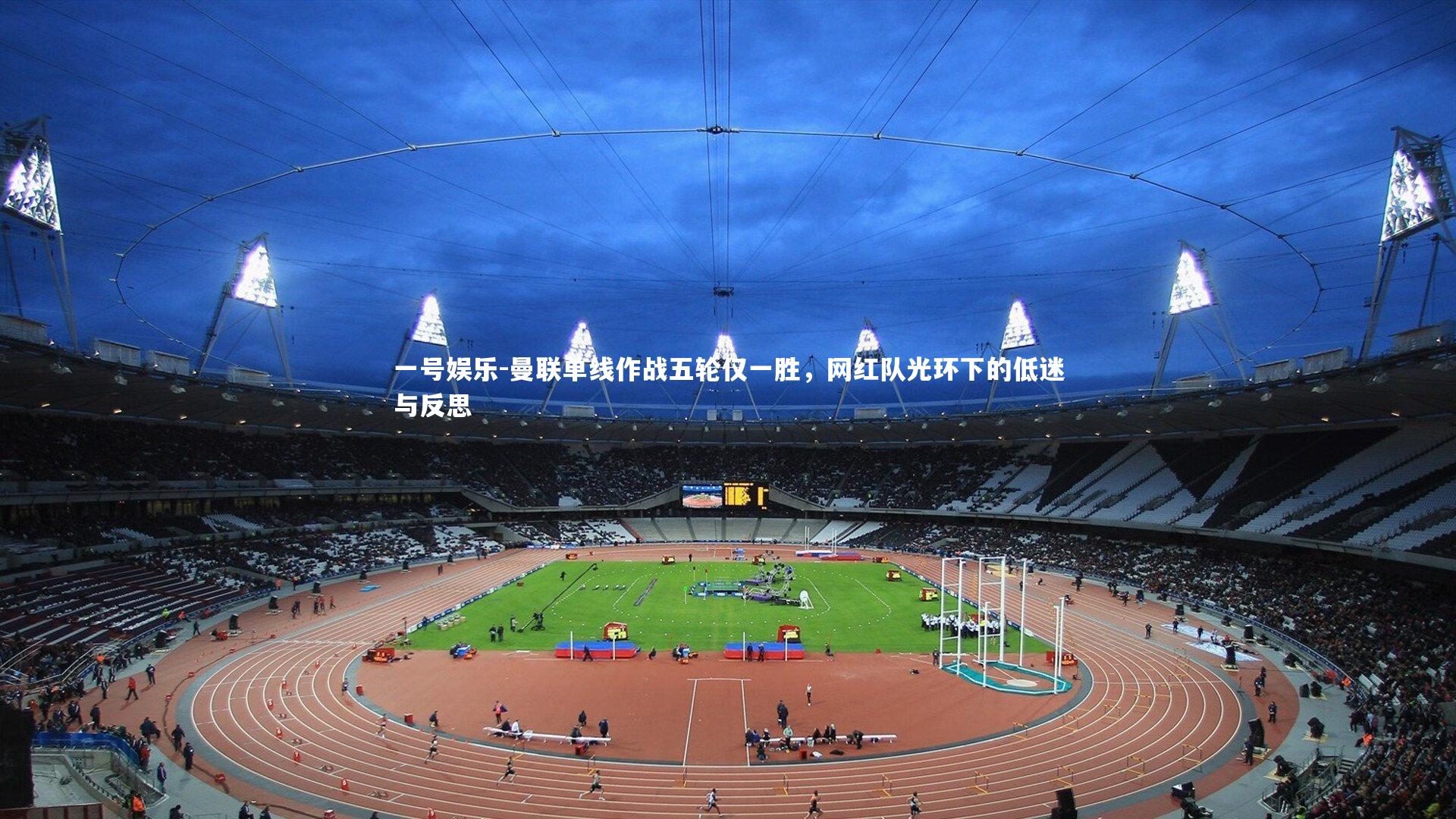 曼联单线作战五轮仅一胜，网红队光环下的低迷与反思