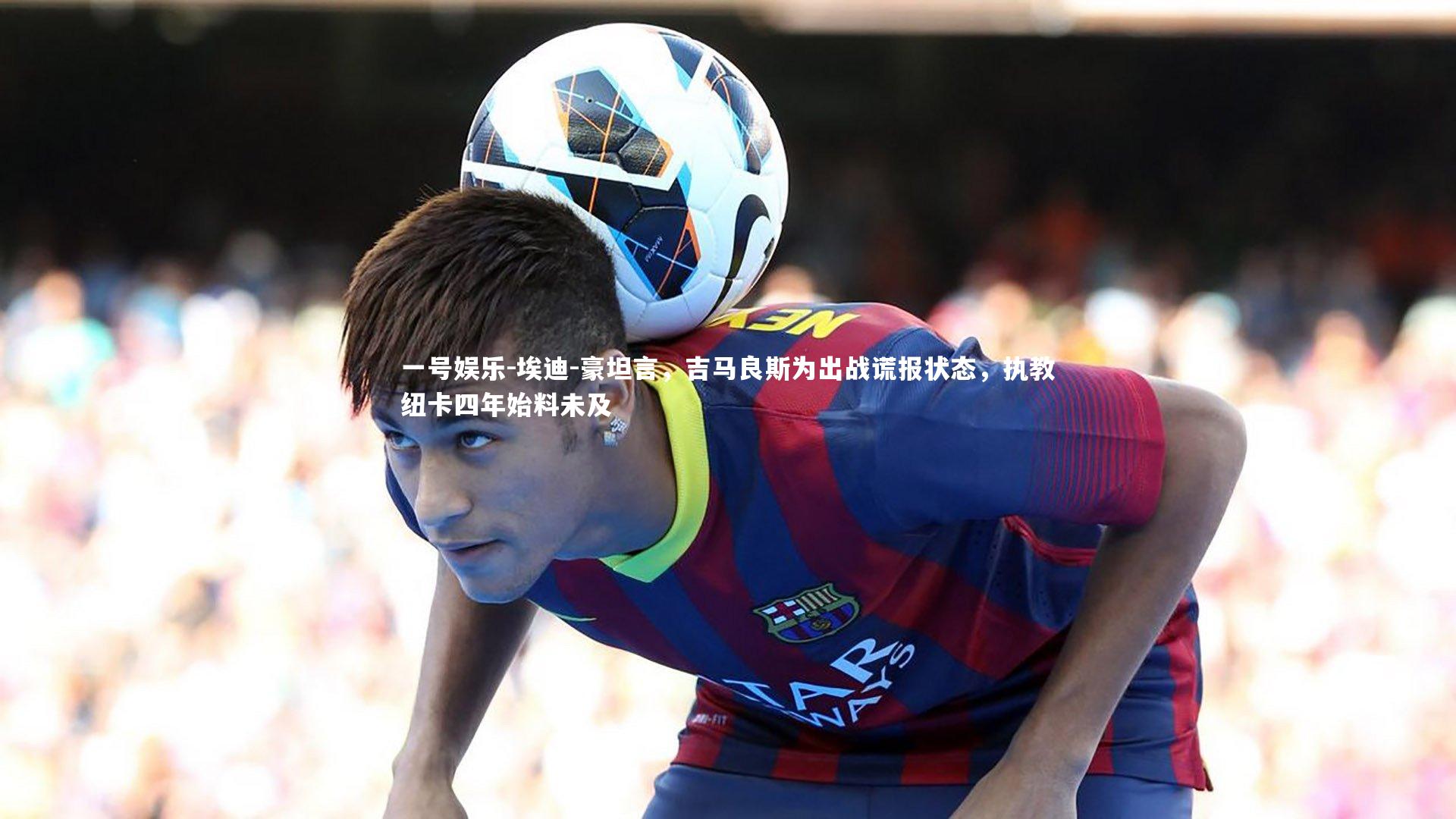 埃迪-豪坦言，吉马良斯为出战谎报状态，执教纽卡四年始料未及