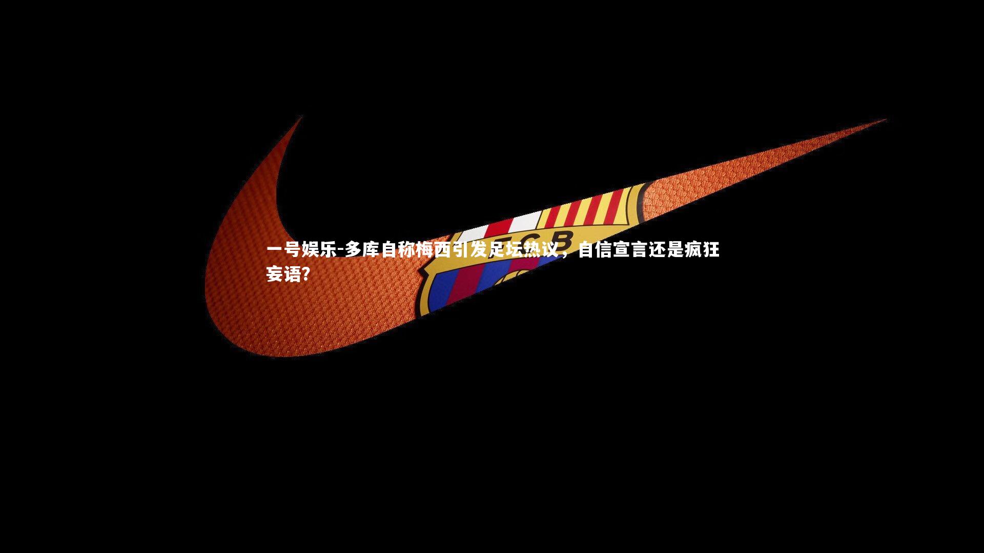 多库自称梅西引发足坛热议,自信宣言还是疯狂妄语?