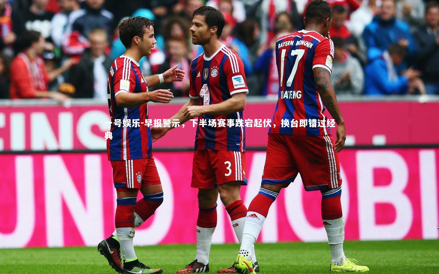 一号娱乐-早报警示，下半场赛事跌宕起伏，换台即错过经典